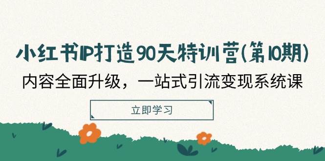 （12080期）小红书-IP打造90天特训营(第10期)：内容全面升级，一站式引流变现系统课