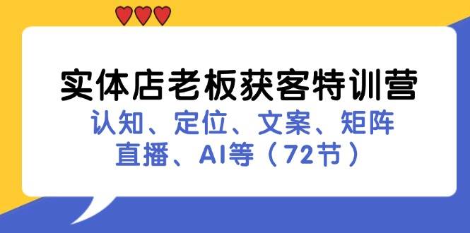 （11991期）实体店老板获客特训营：认知、定位、文案、矩阵、直播、AI等（72节）插图