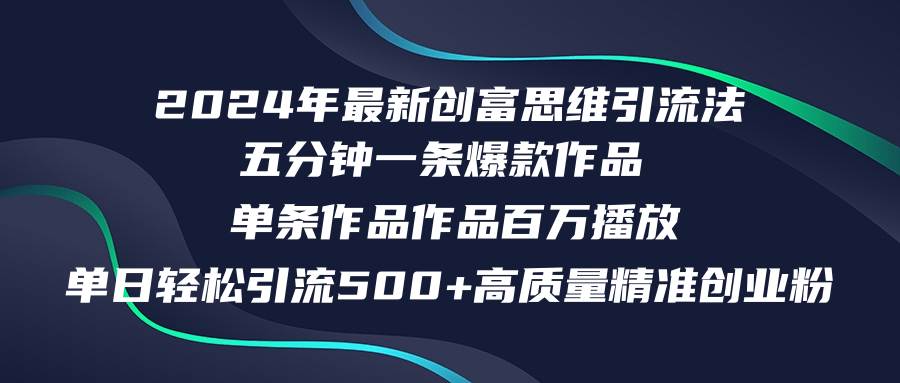 （12171期）2024年最新创富思维日引流500+精准高质量创业粉，五分钟一条百万播放量…