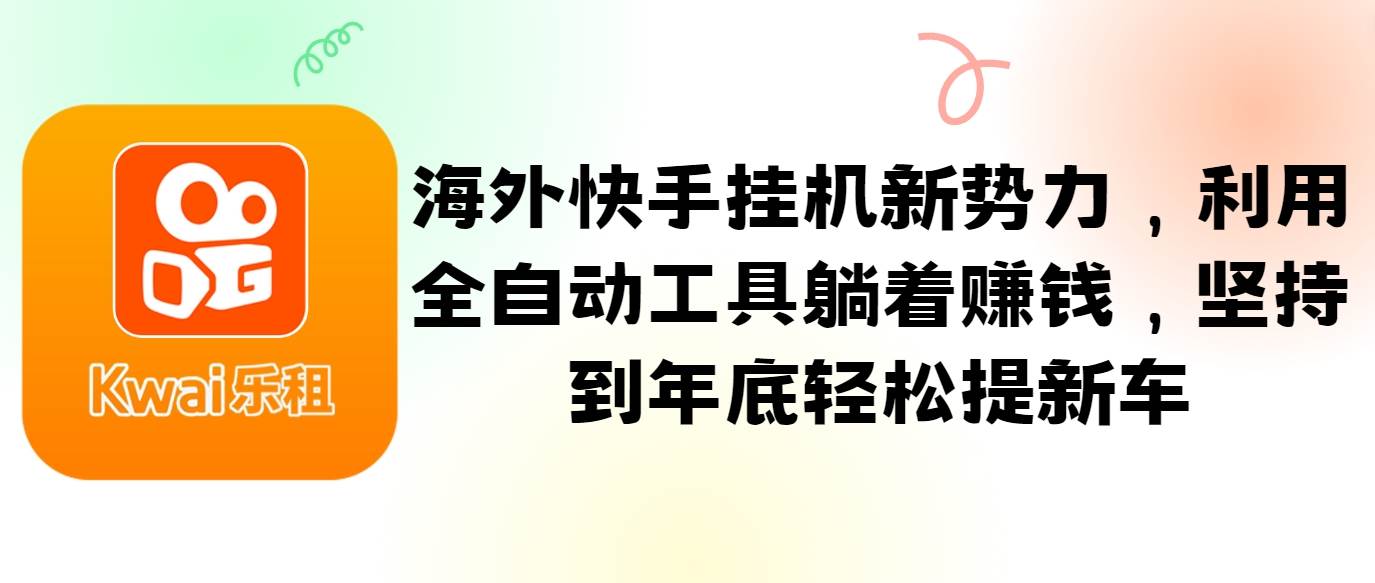 海外快手挂机新势力，利用全自动工具躺着赚钱，坚持到年底轻松提新车