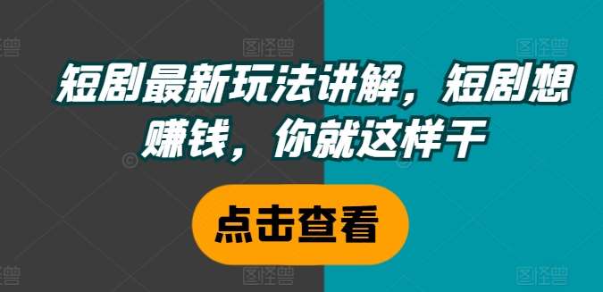 短剧最新玩法讲解，短剧想赚钱，你就这样干插图