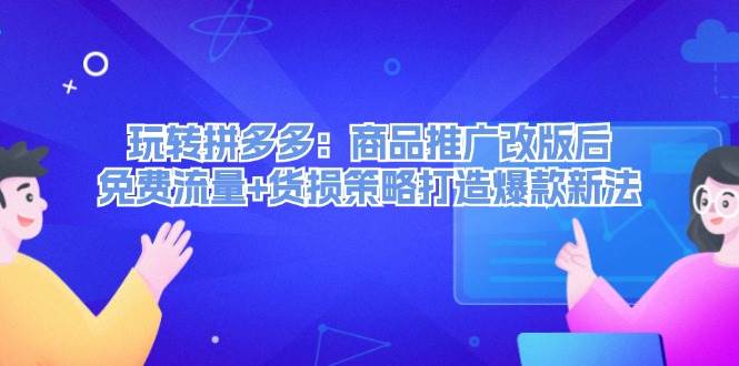 （12363期）玩转拼多多：商品推广改版后，免费流量+货损策略打造爆款新法（无水印）