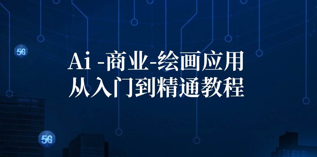 （12114期）Ai-商业 绘画-应用从入门到精通教程：Ai绘画/设计/摄影/电商/建筑