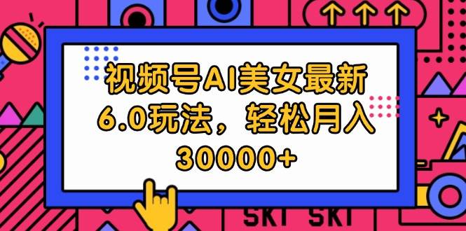 （12205期）视频号AI美女最新6.0玩法，轻松月入30000+