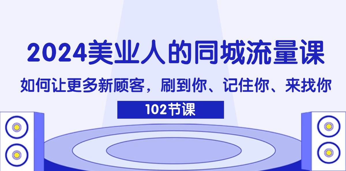 （11918期）2024美业人的同城流量课：如何让更多新顾客，刷到你、记住你、来找你插图