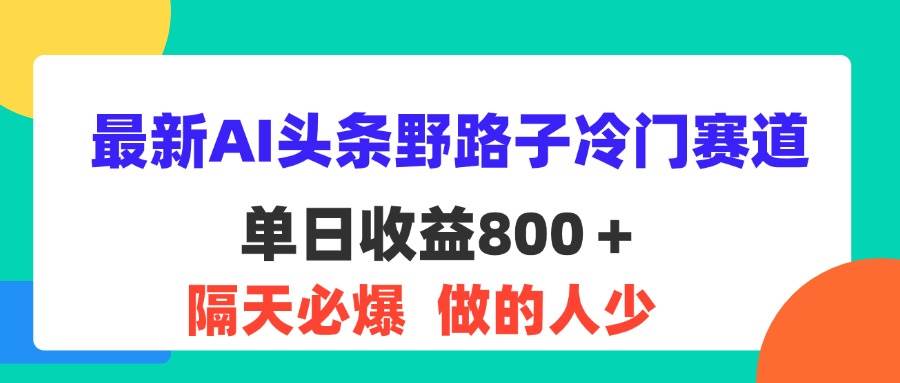 （11983期）最新AI头条野路子冷门赛道，单日800＋ 隔天必爆，适合小白插图