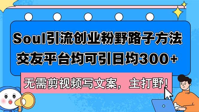 （12281期）Soul引流创业粉野路子方法，交友平台均可引日均300+，无需剪视频写文案…