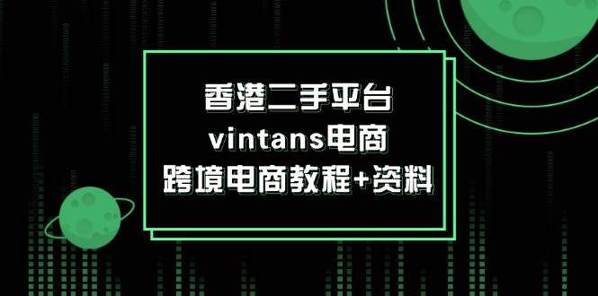 （12054期）香港二手平台vintans电商，跨境电商教程+资料