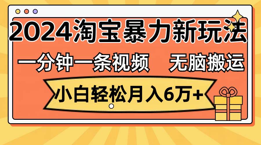 （12239期）一分钟一条视频，无脑搬运，小白轻松月入6万+2024淘宝暴力新玩法，可批量