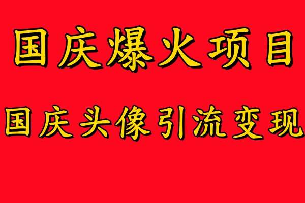 国庆爆火风口项目——国庆头像引流变现，零门槛高收益，小白也能起飞【揭秘】