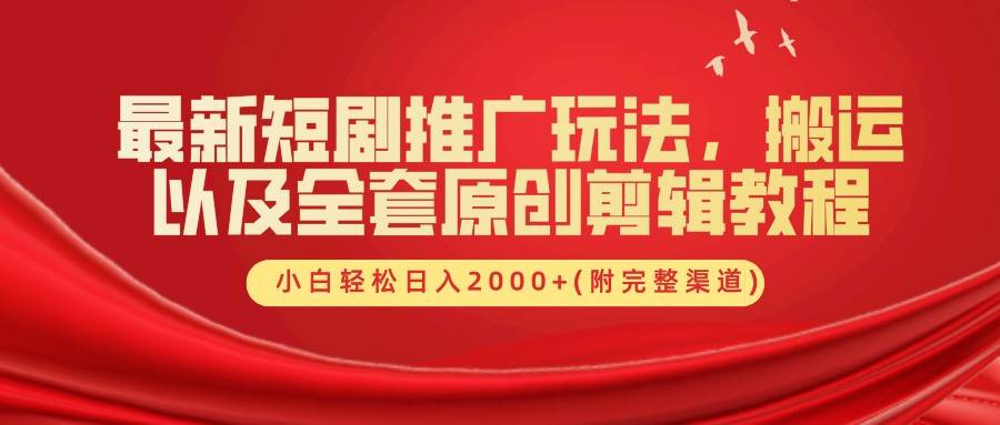 最新短剧推广玩法，搬运以及全套原创剪辑教程(附完整渠道)，小白轻松日入2000+