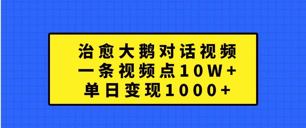 治愈大鹅对话视频，一条视频点赞 10W+，单日变现1000+