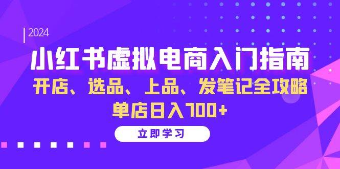 （13036期）小红书虚拟电商入门指南：开店、选品、上品、发笔记全攻略   单店日入700+