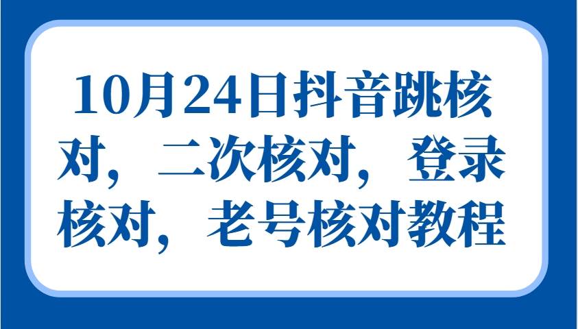 10月24日抖音跳核对，二次核对，登录核对，老号核对教程