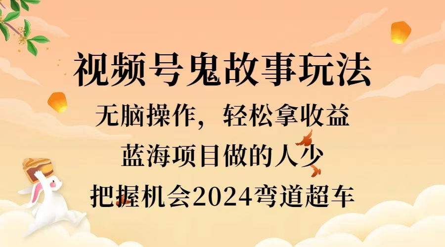 视频号冷门玩法，无脑操作，小白轻松上手拿收益，鬼故事流量爆火，轻松三位数，2024实现弯道超车