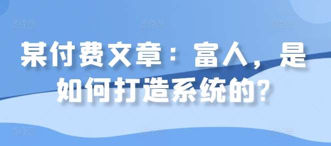 某付费文章：富人，是如何打造系统的?