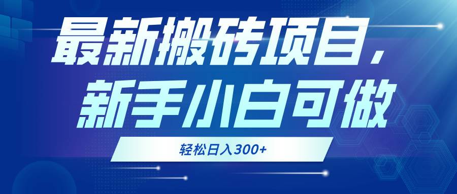 （13086期）最新0门槛搬砖项目，新手小白可做，轻松日入300+