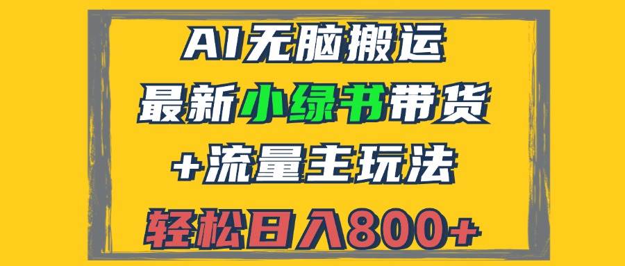 （12914期）2024最新小绿书带货+流量主玩法，AI无脑搬运，3分钟一篇图文，日入800+