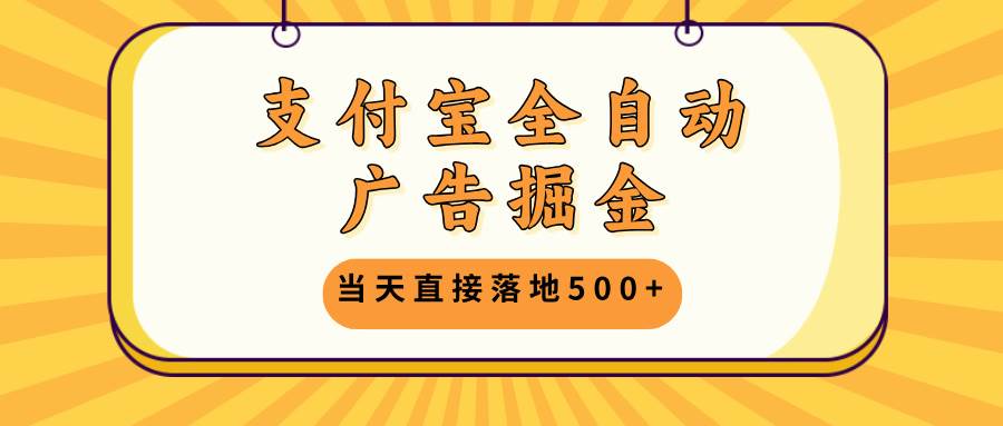 （13113期）支付宝全自动广告掘金，当天直接落地500+，无需养鸡可矩阵放大操作