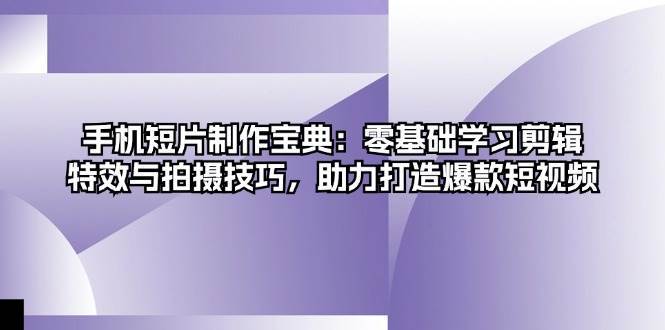 手机短片制作宝典：零基础学习剪辑、特效与拍摄技巧，助力打造爆款短视频