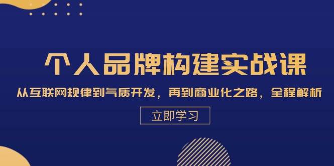 （13059期）个人品牌构建实战课：从互联网规律到气质开发，再到商业化之路，全程解析