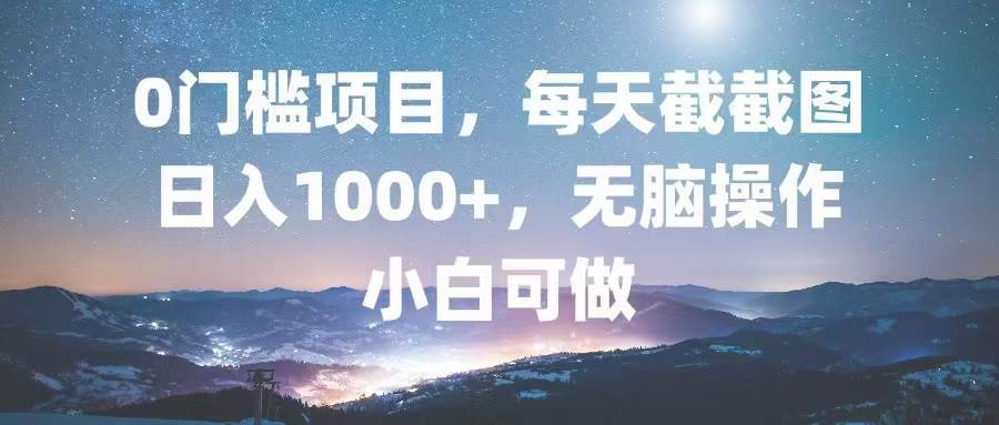 （13160期）0门槛项目，每天截截图，日入1000+，轻松无脑，小白可做