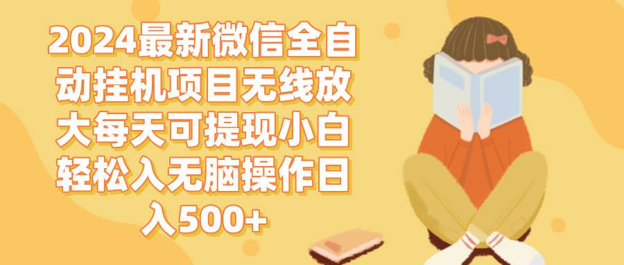 （12999期）2024微信全自动挂机项目无线放大每天可提现小白轻松入无脑操作日入500+