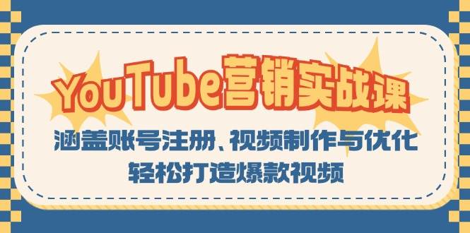 （13128期）YouTube-营销实战课：涵盖账号注册、视频制作与优化，轻松打造爆款视频