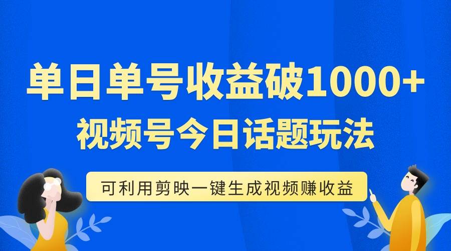 单号单日收益1000+，视频号今日话题玩法，可利用剪映一键生成视频插图