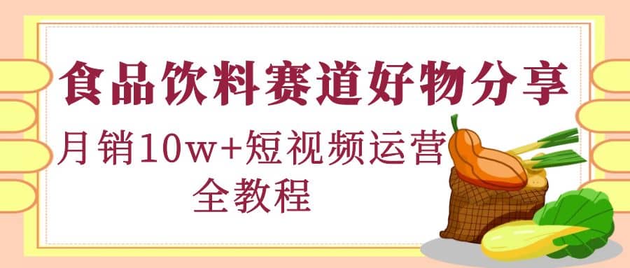 食品饮料赛道好物分享，短视频运营全教程