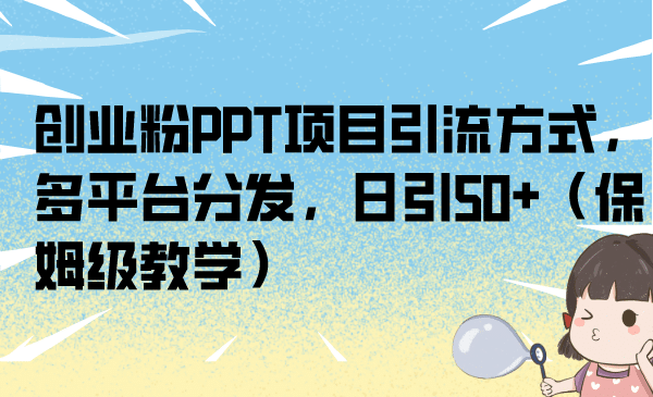 创业粉PPT项目引流方式，多平台分发，日引50+（保姆级教学）