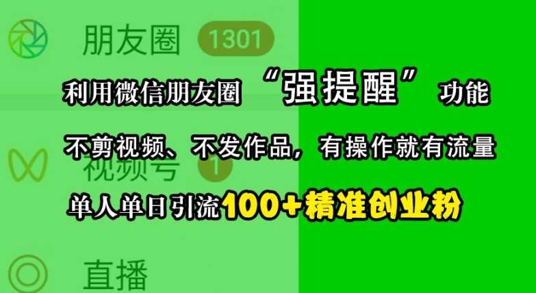 利用微信朋友圈“强提醒”功能，引流精准创业粉，不剪视频、不发作品，单人单日引流100+创业粉