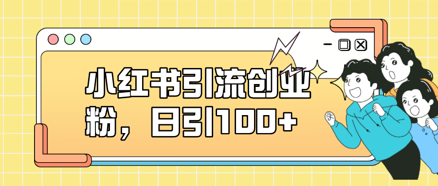 小红书引流创业粉，日引100+，小白可上手，可矩阵操作