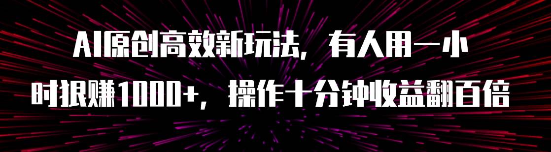 AI原创高效新玩法，有人用一小时狠赚1000+操作十分钟收益翻百倍（附软件）