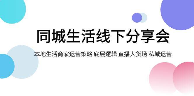 同城生活线下分享会，本地生活商家运营策略 底层逻辑 直播人货场 私域运营