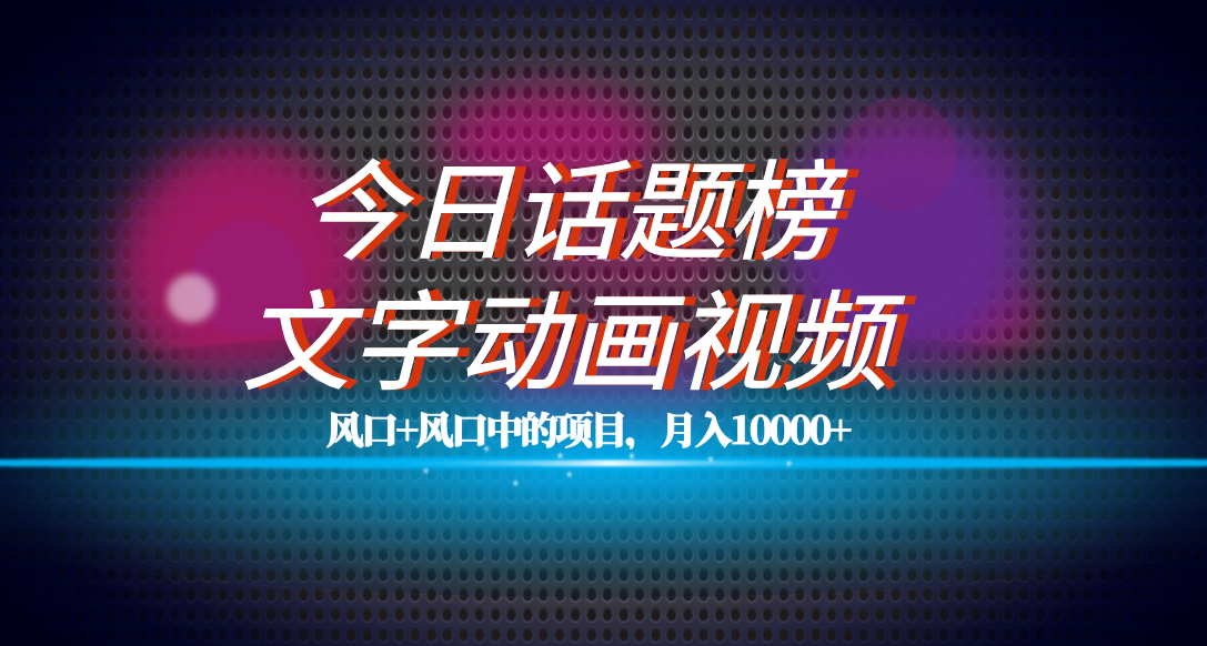 全网首发文字动画视频+今日话题2.0项目教程，平台扶持流量，月入五位数