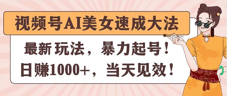 视频号AI美女速成大法，暴力起号，日赚1000+，当天见效