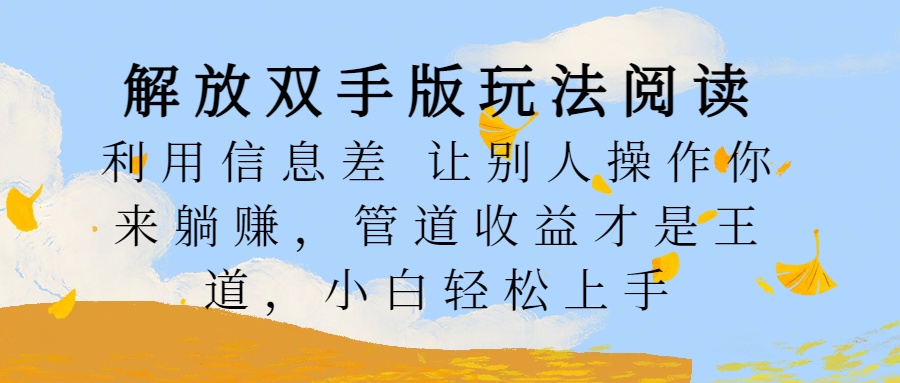 解放双手版玩法阅读，利用信息差让别人操作你来躺赚，管道收益才是王道，小白轻松上手