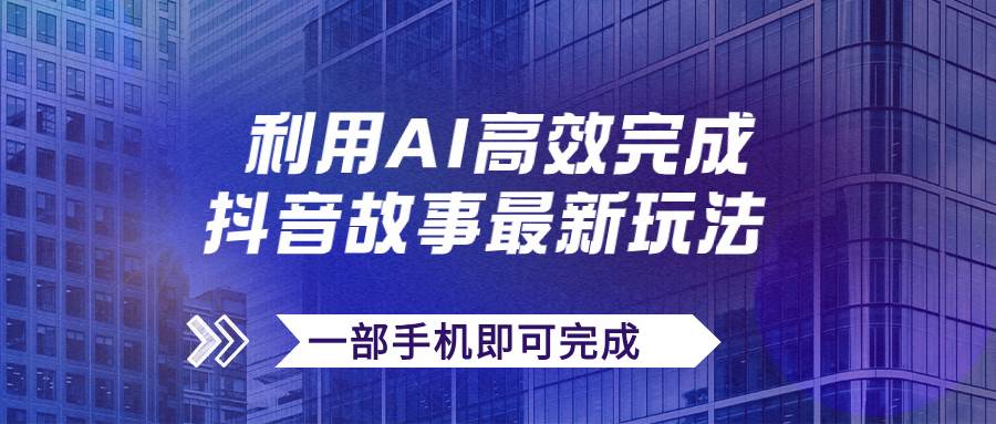 抖音故事最新玩法，通过AI一键生成文案和视频，日收入500+一部手机即可完成