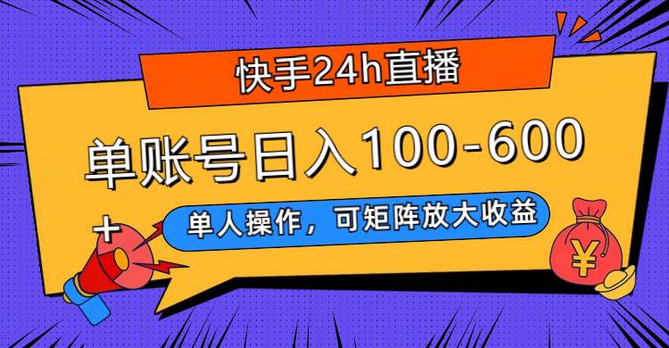 快手24h直播，单人操作，可矩阵放大收益，单账号日入100-600+