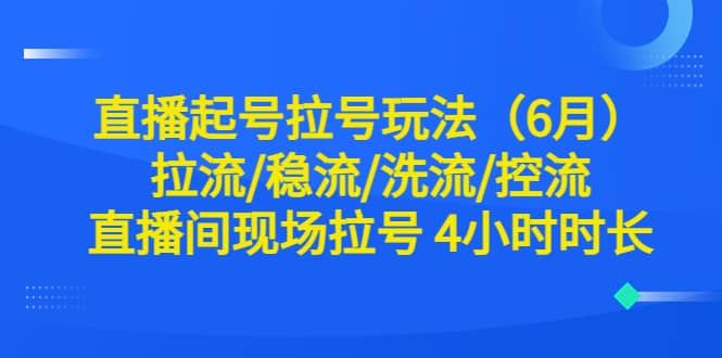 直播起号拉号玩法（6月）拉流/稳流/洗流/控流 直播间现场拉号 4小时时长