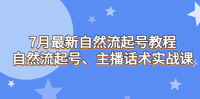 7月最新自然流起号教程，自然流起号、主播话术实战课