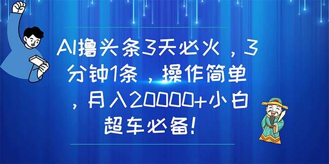 AI撸头条3天必火，3分钟1条，操作简单，月入20000+小白超车必备！