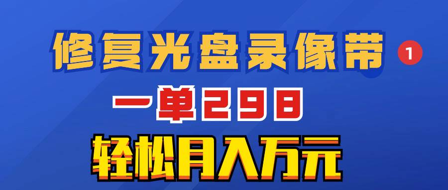 超冷门项目：修复光盘录像带，一单298，轻松月入万元