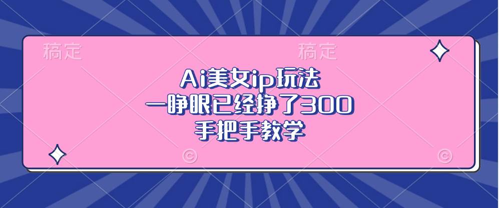 （13286期）Ai美女ip玩法，一睁眼已经挣了300，手把手教学