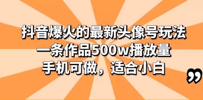 抖音爆火的最新头像号玩法，一条作品500w播放量，手机可做，适合小白