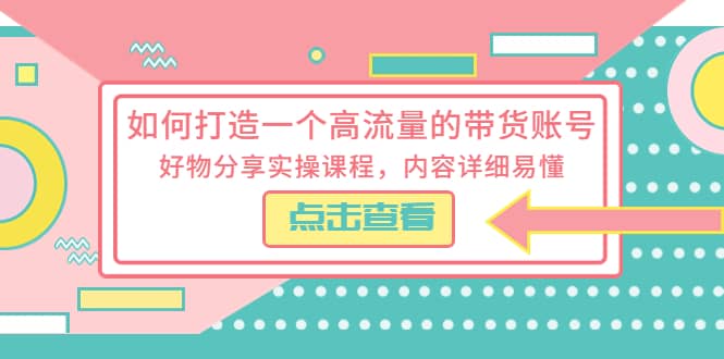 如何打造一个高流量的带货账号，好物分享实操课程，内容详细易懂