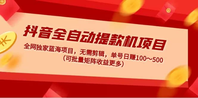 抖音全自动提款机项目：独家蓝海 无需剪辑 单号日赚100～500 (可批量矩阵)插图