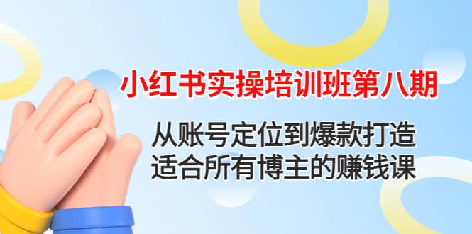 小红书实操培训班第八期：从账号定位到爆款打造，适合所有博主的赚钱课