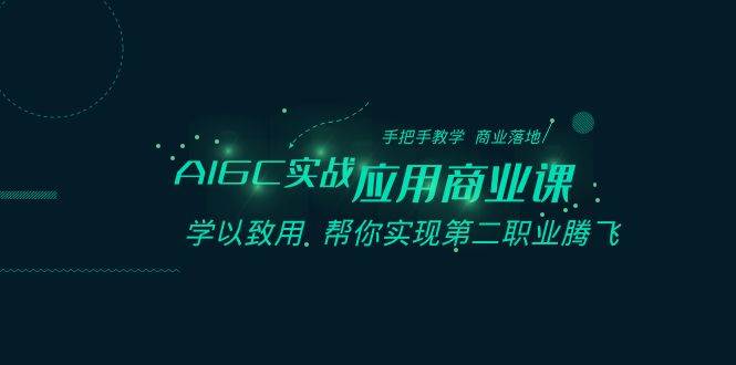 （8509期）AIGC-实战应用商业课：手把手教学 商业落地 学以致用 帮你实现第二职业腾飞